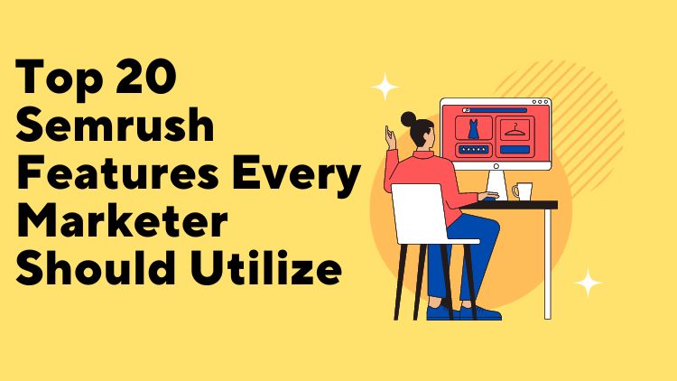 Top 20 Semrush Features Every Marketer Should Utilize